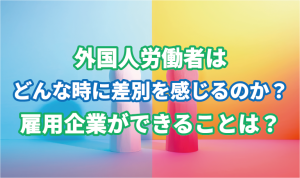 外国人労働者はどんな時に差別を感じるのか？雇…