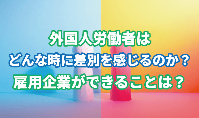 外国人労働者はどんな時に差別を感じるのか？雇用企業ができることは？