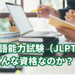 日本語能力試験（JLPT）はどんな資格なのか…