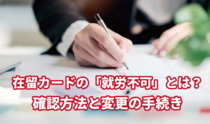 在留カードの「就労不可」とは？確認方法と変更…