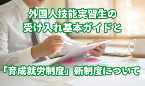 外国人技能実習生の受け入れ基本ガイドと「育成…