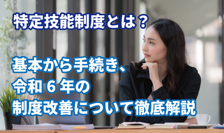 特定技能制度とは？基本から手続き、令和6年の制度改善について徹底解説