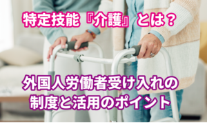 特定技能『介護』とは？外国人労働者受け入れの…