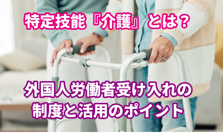 特定技能『介護』とは？外国人労働者受け入れの制度と活用のポイント